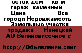 12 соток дом 50 кв.м. гараж (каменный) › Цена ­ 3 000 000 - Все города Недвижимость » Земельные участки продажа   . Ненецкий АО,Великовисочное с.